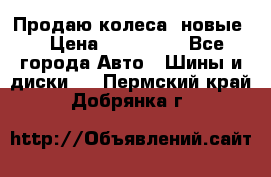 Продаю колеса, новые  › Цена ­ 16.000. - Все города Авто » Шины и диски   . Пермский край,Добрянка г.